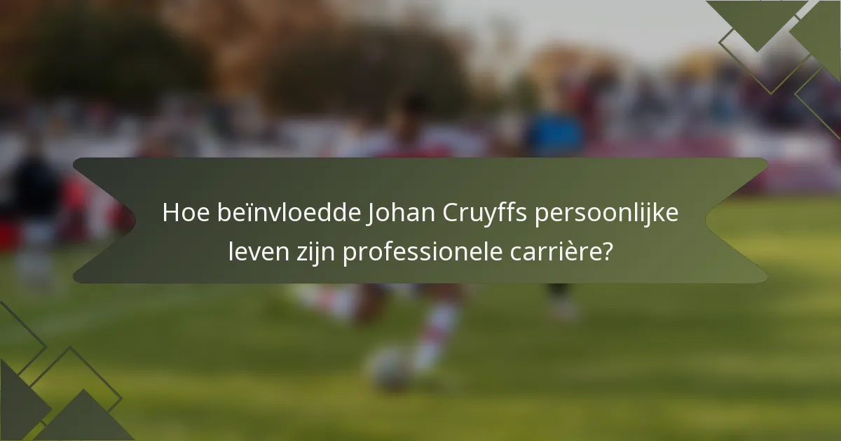 Hoe beïnvloedde Johan Cruyffs persoonlijke leven zijn professionele carrière?