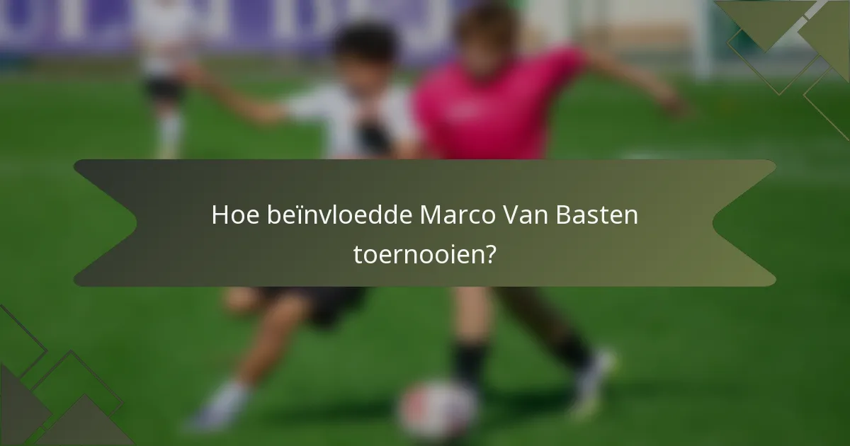 Hoe beïnvloedde Marco Van Basten toernooien?