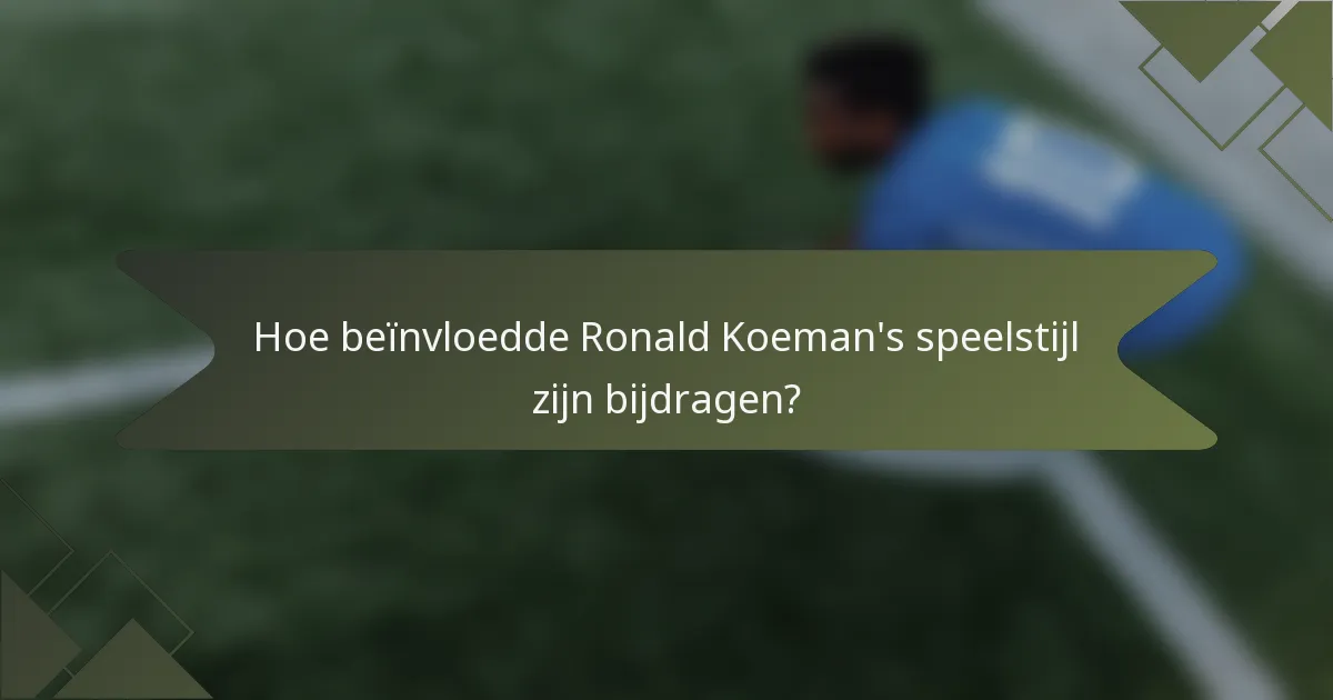 Hoe beïnvloedde Ronald Koeman's speelstijl zijn bijdragen?
