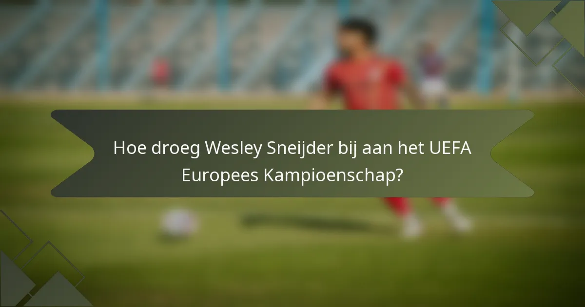 Hoe droeg Wesley Sneijder bij aan het UEFA Europees Kampioenschap?