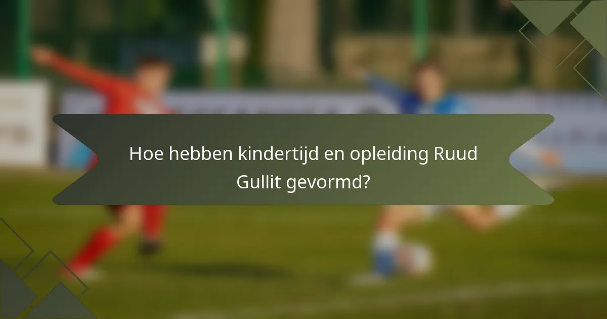 Hoe hebben kindertijd en opleiding Ruud Gullit gevormd?