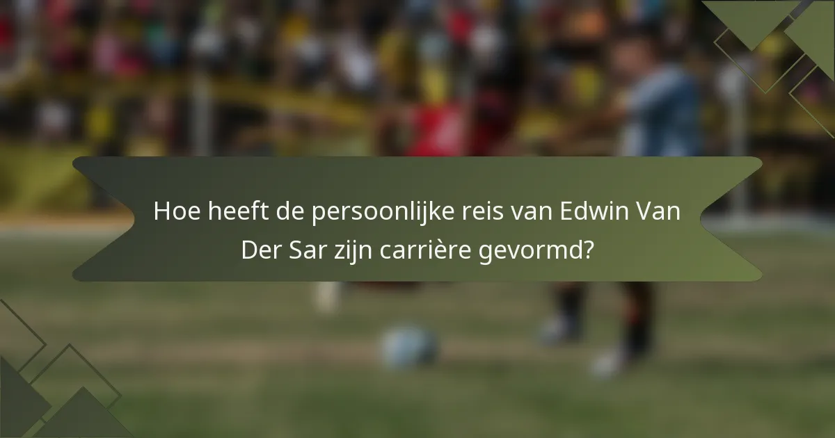 Hoe heeft de persoonlijke reis van Edwin Van Der Sar zijn carrière gevormd?