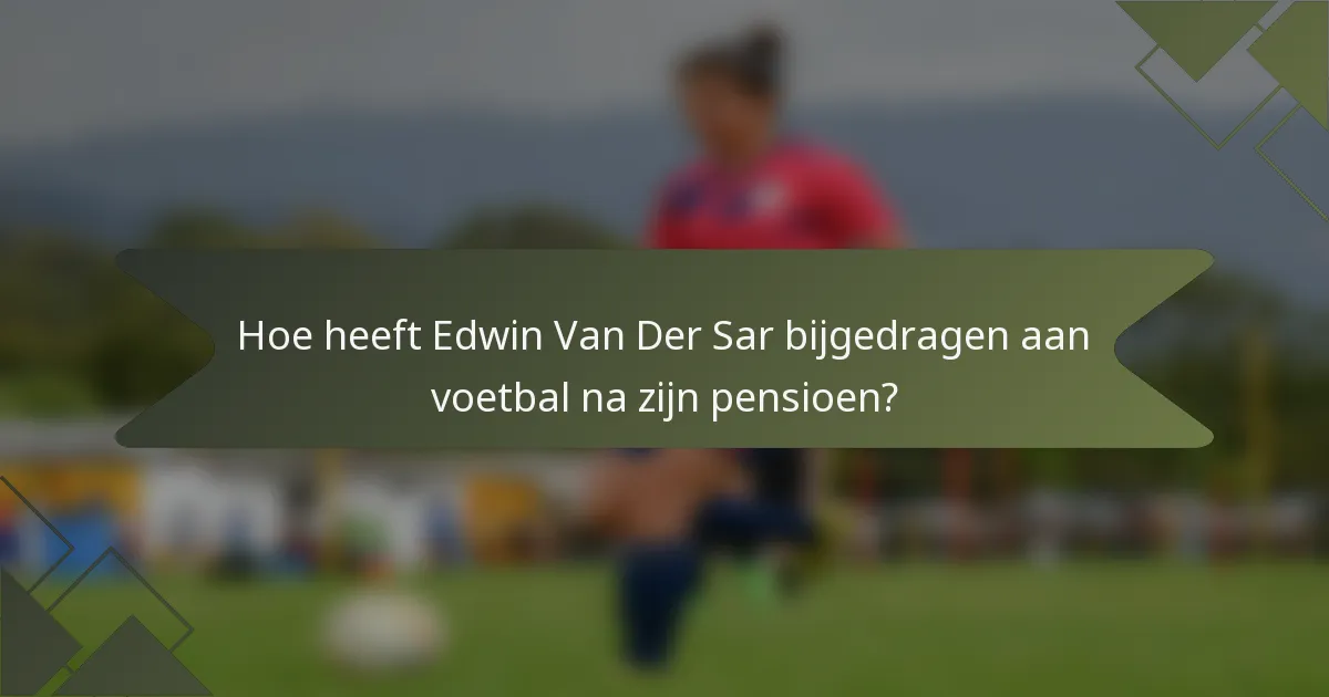 Hoe heeft Edwin Van Der Sar bijgedragen aan voetbal na zijn pensioen?