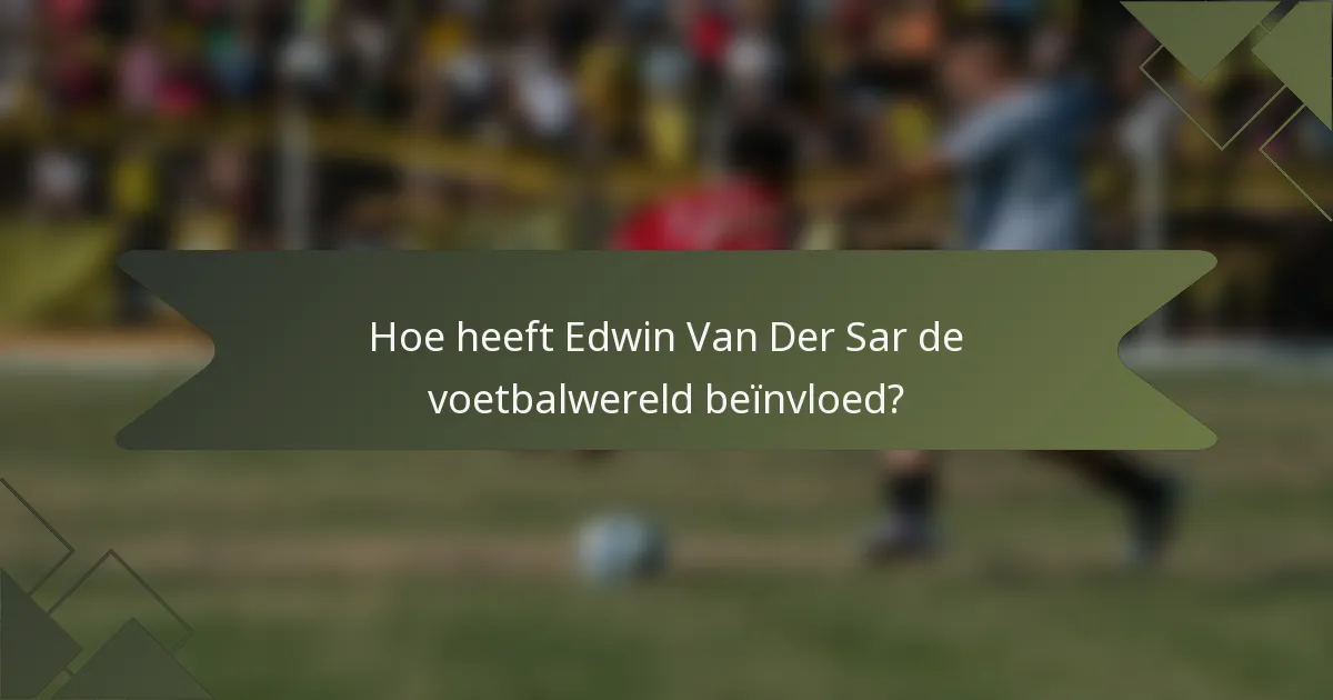 Hoe heeft Edwin Van Der Sar de voetbalwereld beïnvloed?