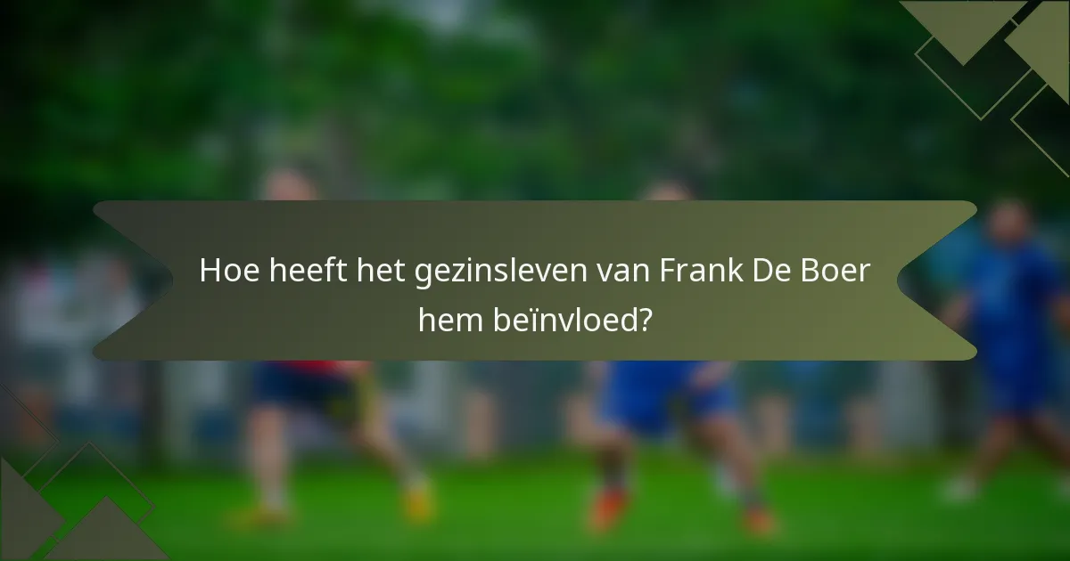 Hoe heeft het gezinsleven van Frank De Boer hem beïnvloed?
