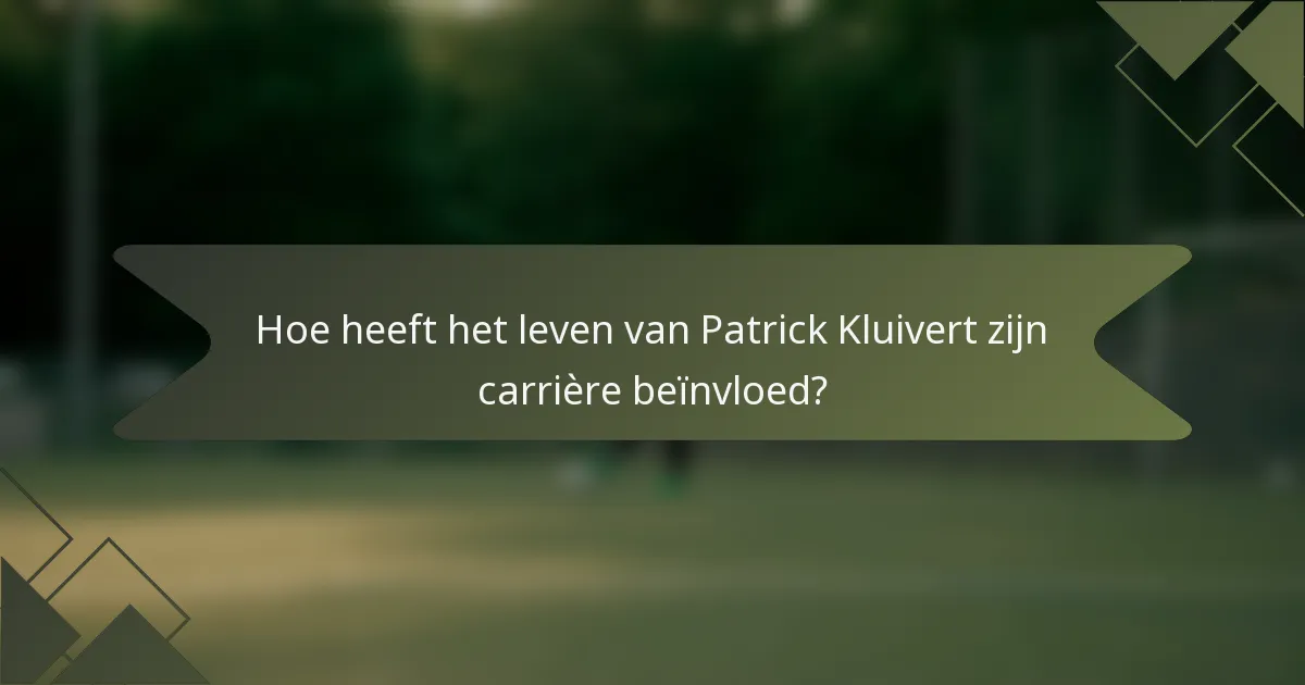 Hoe heeft het leven van Patrick Kluivert zijn carrière beïnvloed?