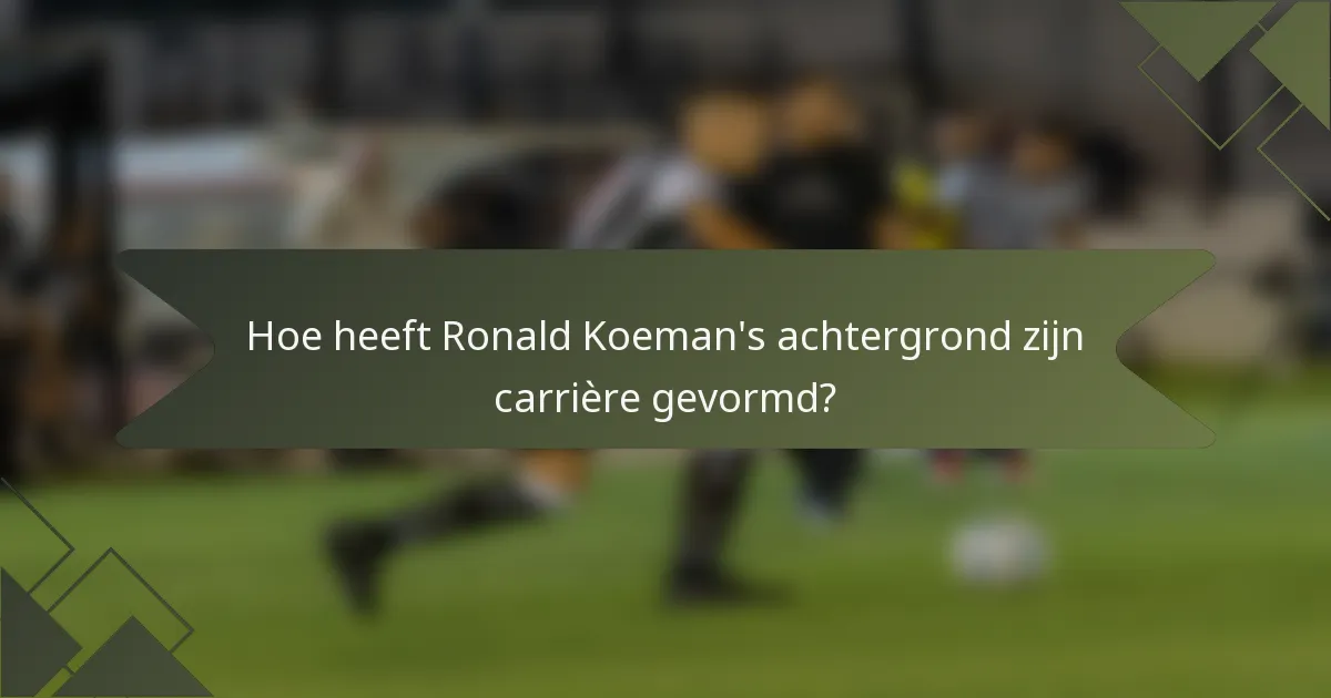 Hoe heeft Ronald Koeman's achtergrond zijn carrière gevormd?