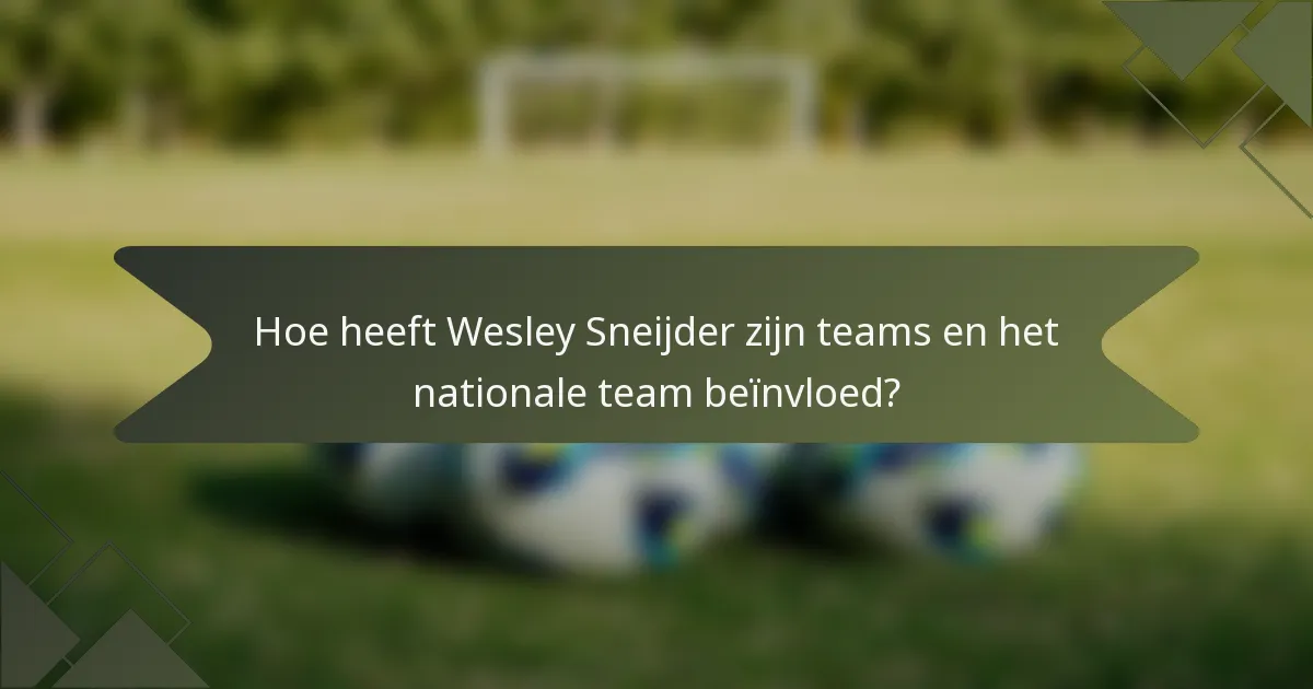 Hoe heeft Wesley Sneijder zijn teams en het nationale team beïnvloed?