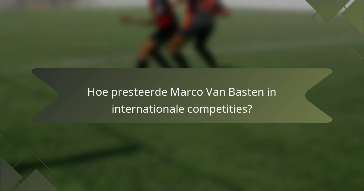 Hoe presteerde Marco Van Basten in internationale competities?