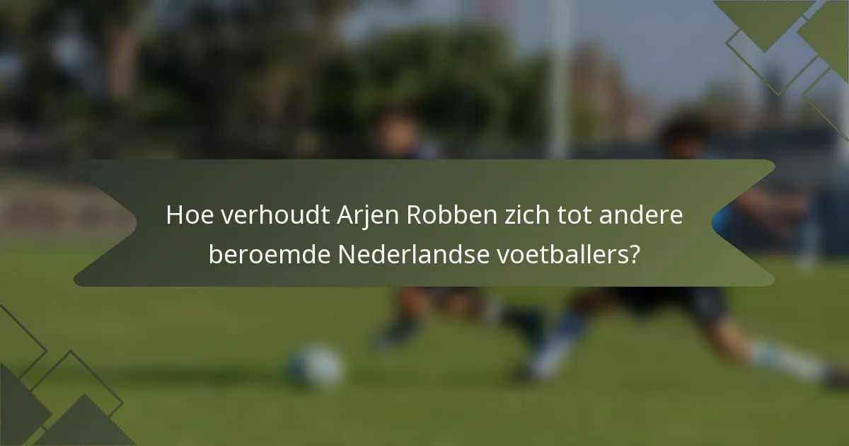 Hoe verhoudt Arjen Robben zich tot andere beroemde Nederlandse voetballers?