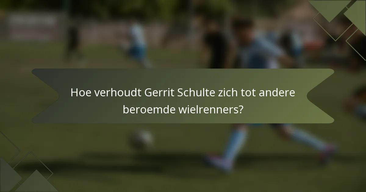 Hoe verhoudt Gerrit Schulte zich tot andere beroemde wielrenners?