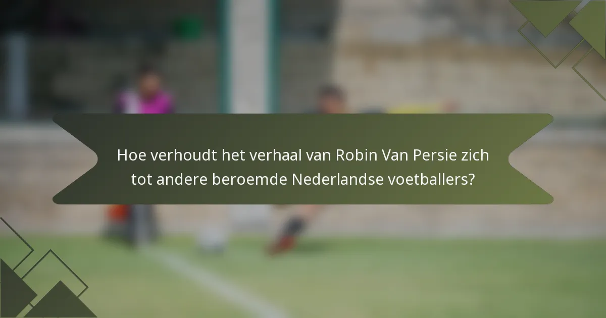 Hoe verhoudt het verhaal van Robin Van Persie zich tot andere beroemde Nederlandse voetballers?