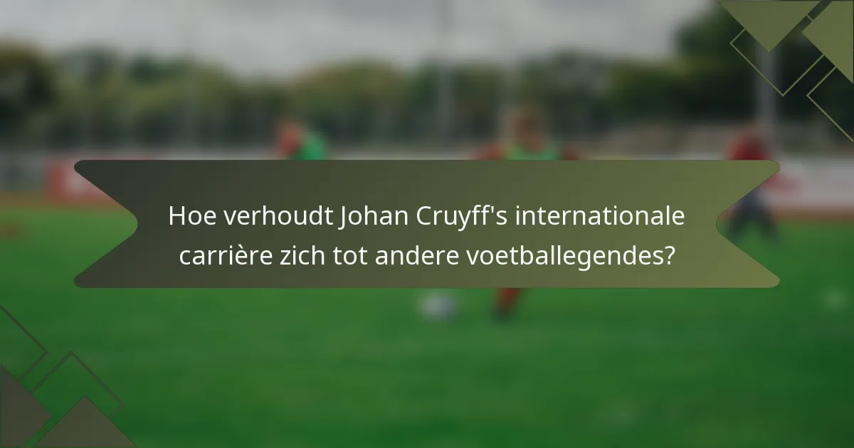 Hoe verhoudt Johan Cruyff's internationale carrière zich tot andere voetballegendes?