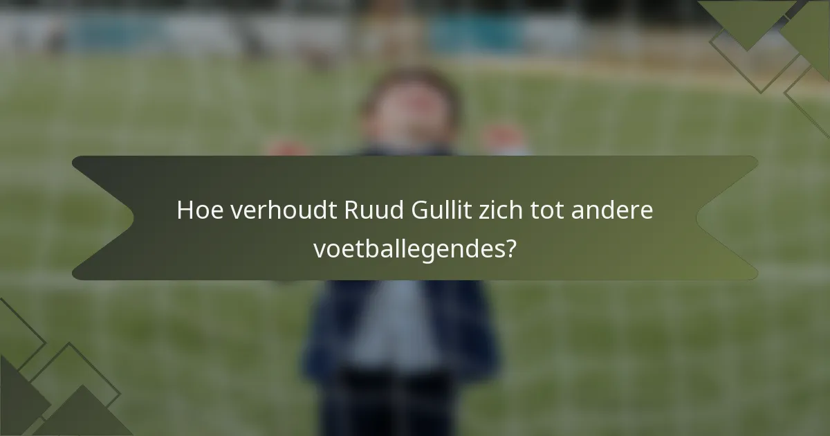 Hoe verhoudt Ruud Gullit zich tot andere voetballegendes?