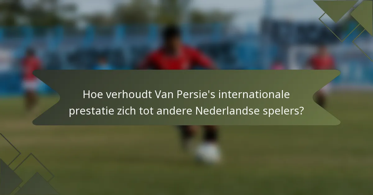 Hoe verhoudt Van Persie's internationale prestatie zich tot andere Nederlandse spelers?