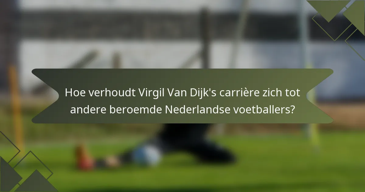 Hoe verhoudt Virgil Van Dijk's carrière zich tot andere beroemde Nederlandse voetballers?