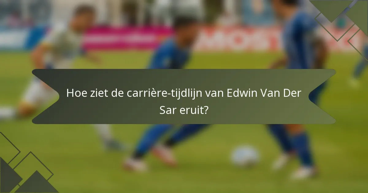 Hoe ziet de carrière-tijdlijn van Edwin Van Der Sar eruit?