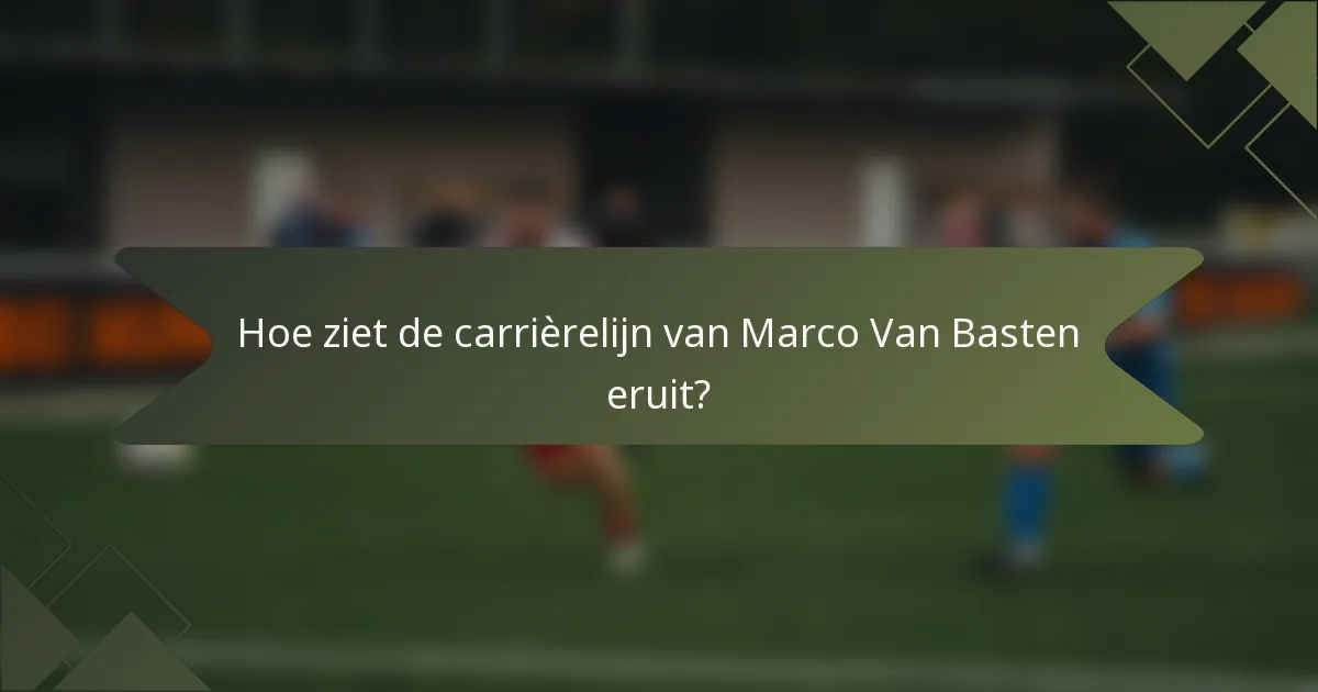 Hoe ziet de carrièrelijn van Marco Van Basten eruit?