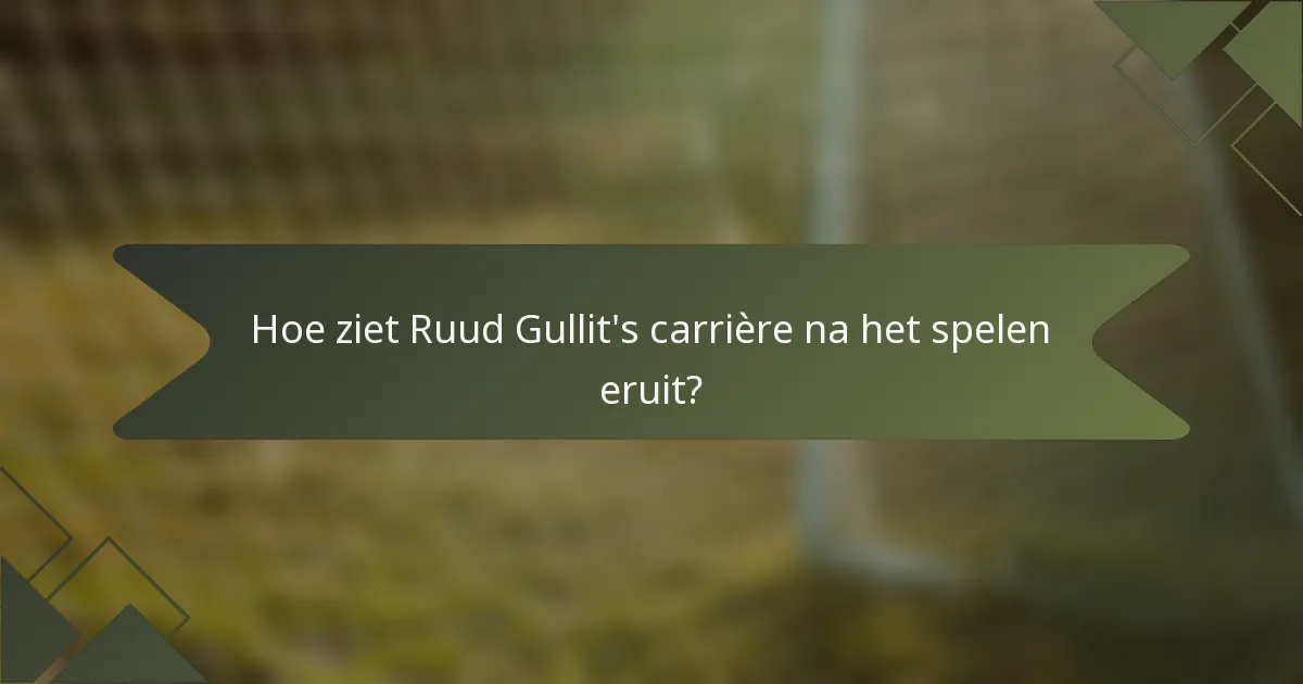 Hoe ziet Ruud Gullit's carrière na het spelen eruit?