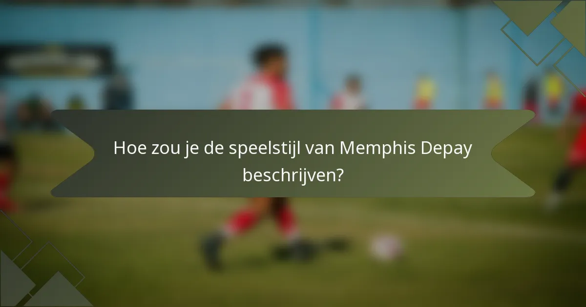 Hoe zou je de speelstijl van Memphis Depay beschrijven?