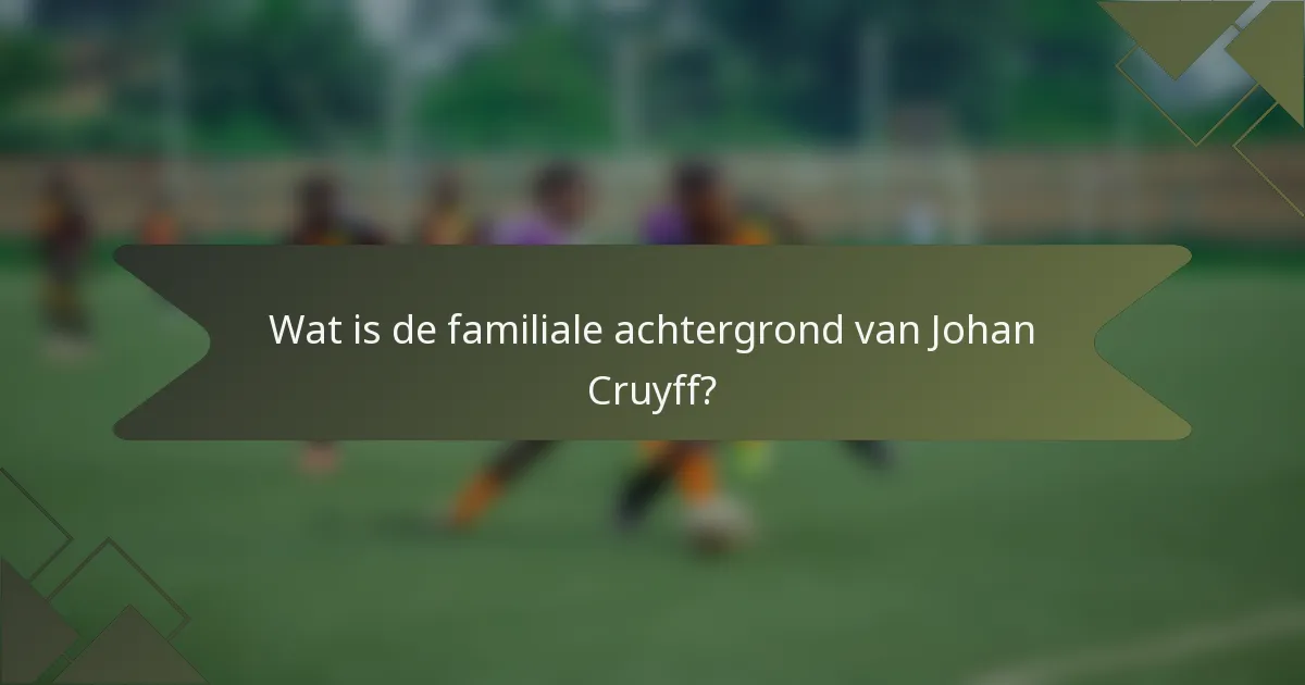 Wat is de familiale achtergrond van Johan Cruyff?
