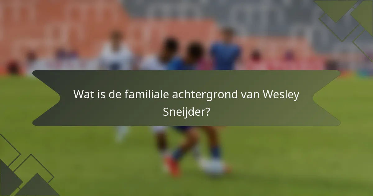 Wat is de familiale achtergrond van Wesley Sneijder?
