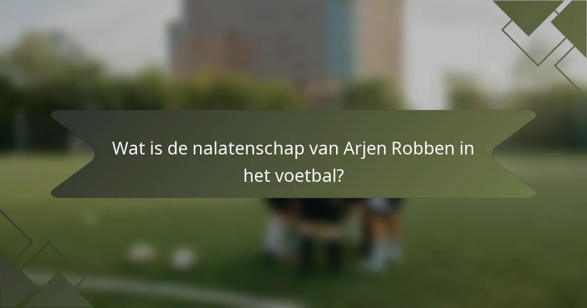 Wat is de nalatenschap van Arjen Robben in het voetbal?