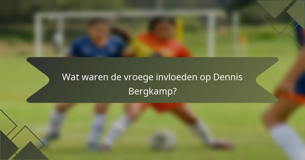 Wat waren de vroege invloeden op Dennis Bergkamp?