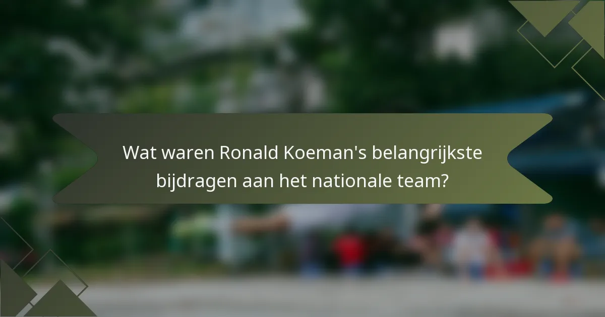 Wat waren Ronald Koeman's belangrijkste bijdragen aan het nationale team?