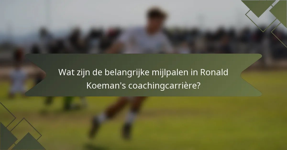 Wat zijn de belangrijke mijlpalen in Ronald Koeman's coachingcarrière?