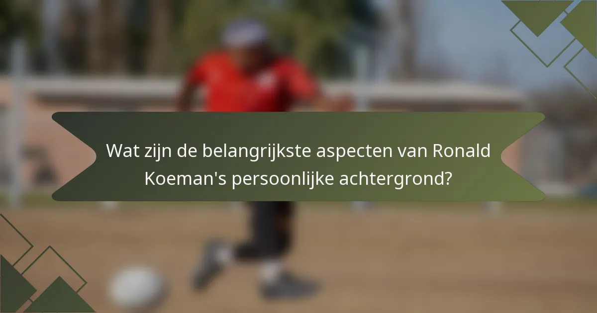Wat zijn de belangrijkste aspecten van Ronald Koeman's persoonlijke achtergrond?