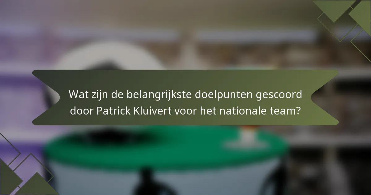 Wat zijn de belangrijkste doelpunten gescoord door Patrick Kluivert voor het nationale team?
