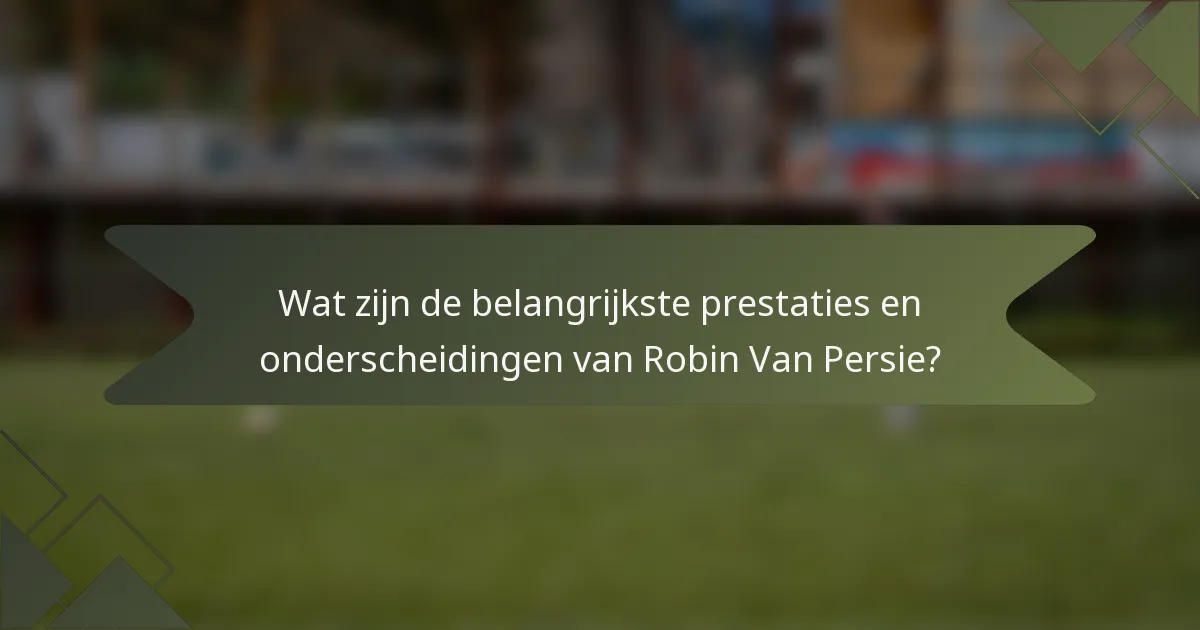 Wat zijn de belangrijkste prestaties en onderscheidingen van Robin Van Persie?