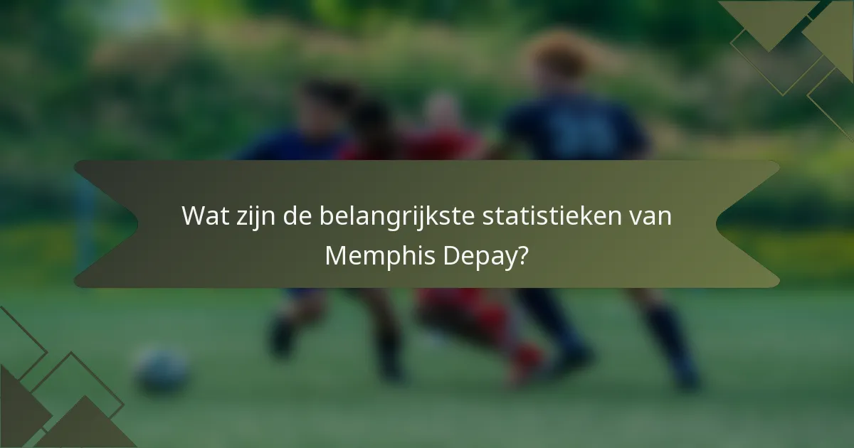 Wat zijn de belangrijkste statistieken van Memphis Depay?
