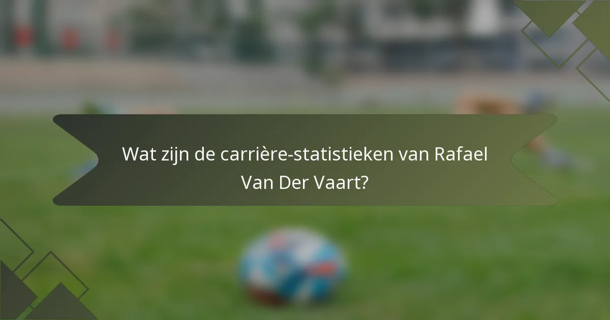 Wat zijn de carrière-statistieken van Rafael Van Der Vaart?