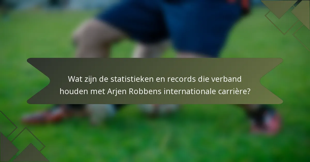 Wat zijn de statistieken en records die verband houden met Arjen Robbens internationale carrière?