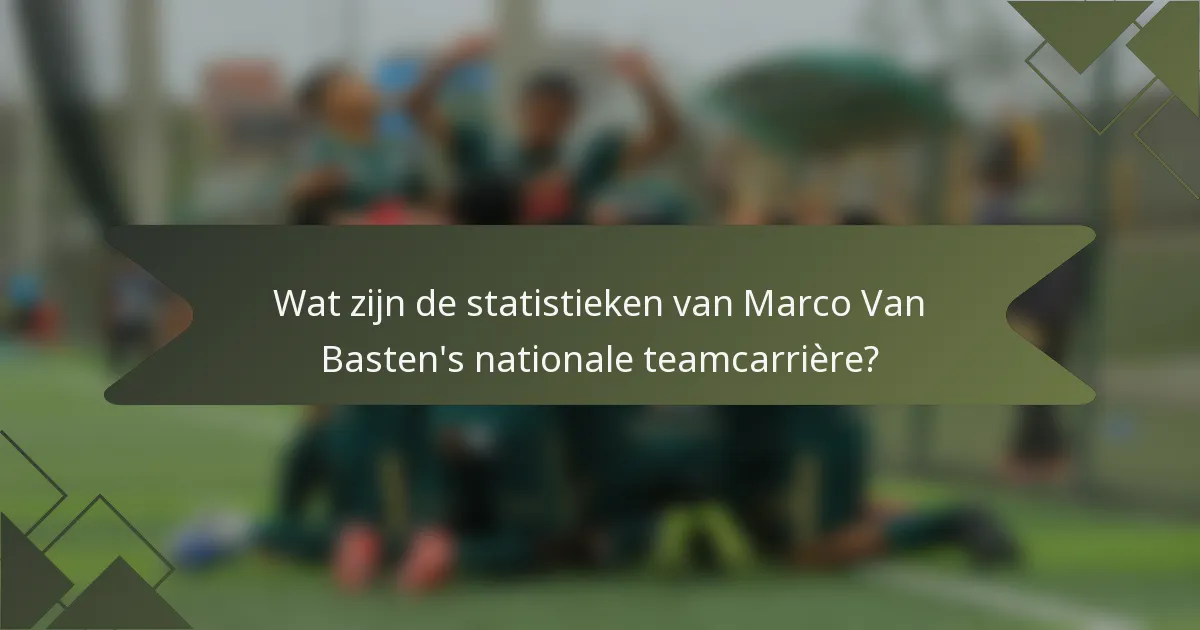 Wat zijn de statistieken van Marco Van Basten's nationale teamcarrière?
