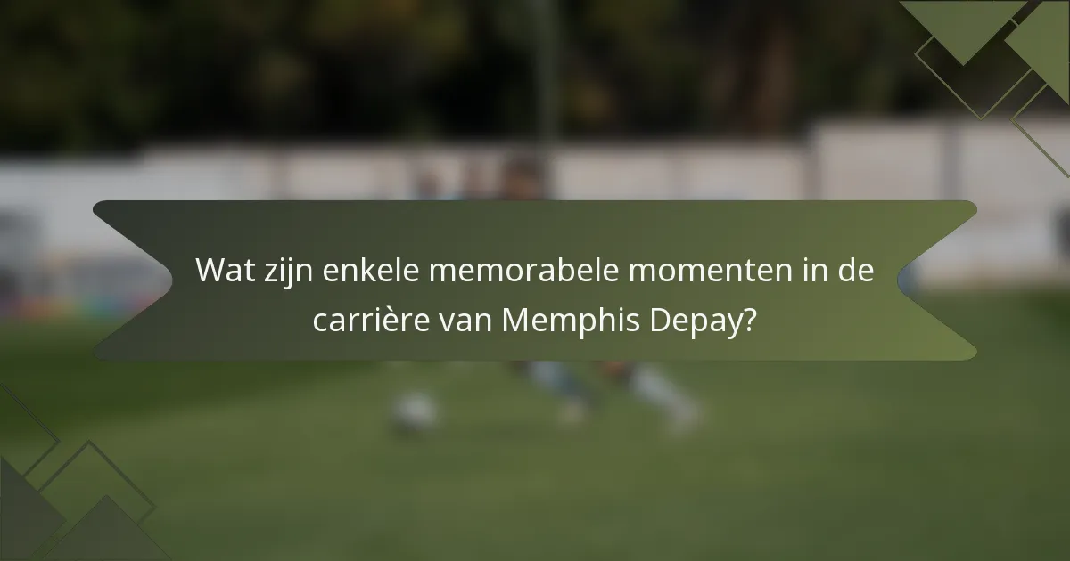 Wat zijn enkele memorabele momenten in de carrière van Memphis Depay?