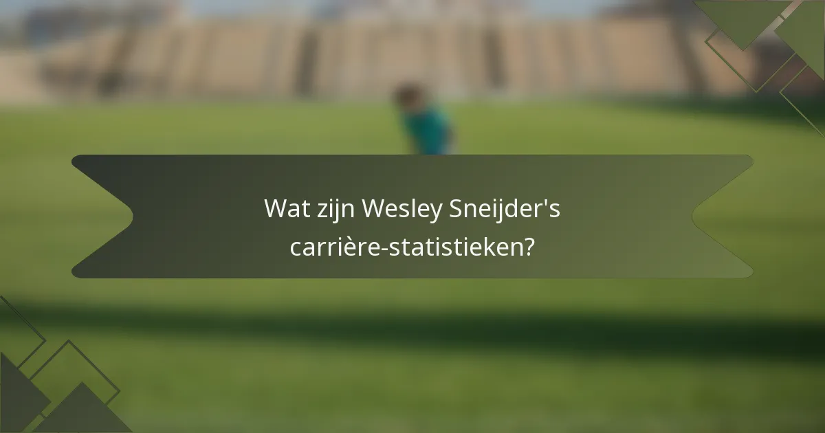 Wat zijn Wesley Sneijder's carrière-statistieken?