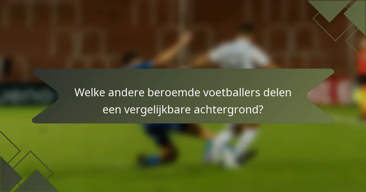 Welke andere beroemde voetballers delen een vergelijkbare achtergrond?