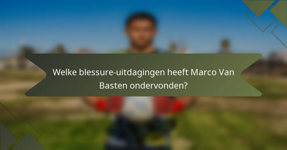 Welke blessure-uitdagingen heeft Marco Van Basten ondervonden?