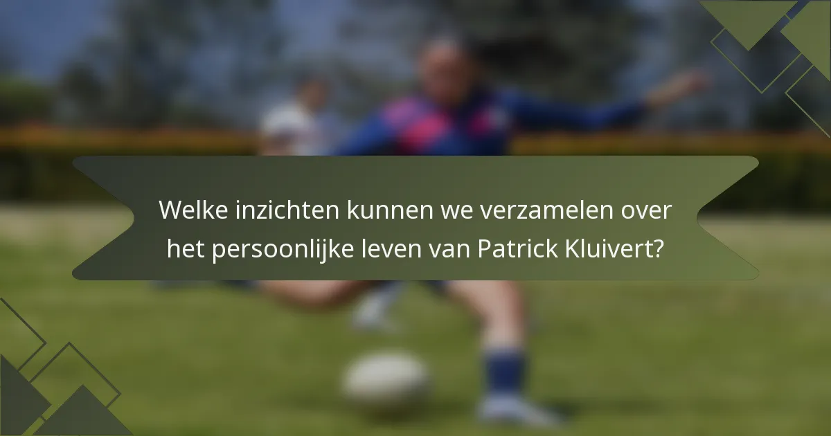 Welke inzichten kunnen we verzamelen over het persoonlijke leven van Patrick Kluivert?