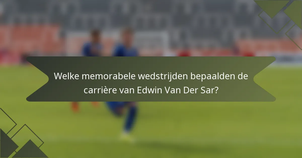 Welke memorabele wedstrijden bepaalden de carrière van Edwin Van Der Sar?