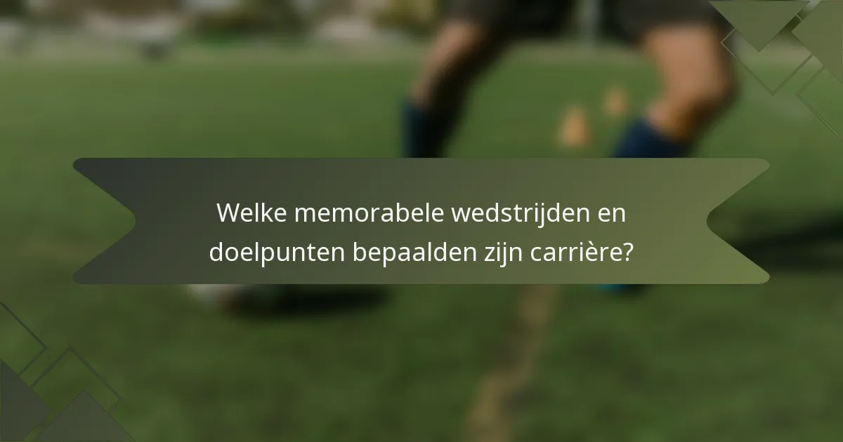Welke memorabele wedstrijden en doelpunten bepaalden zijn carrière?