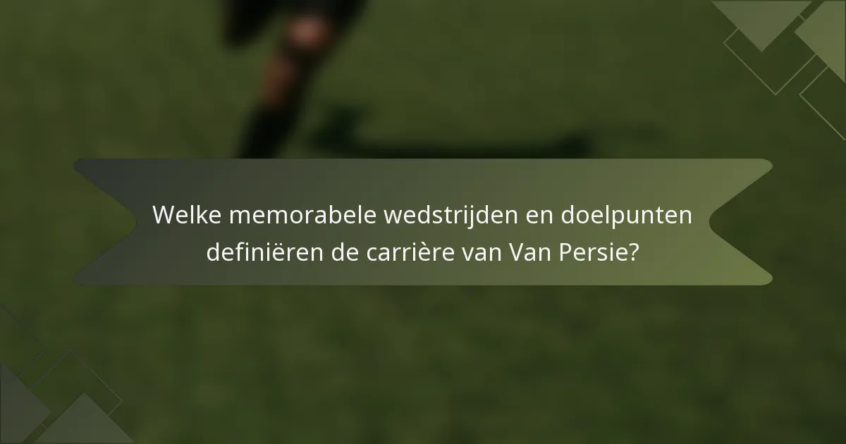 Welke memorabele wedstrijden en doelpunten definiëren de carrière van Van Persie?