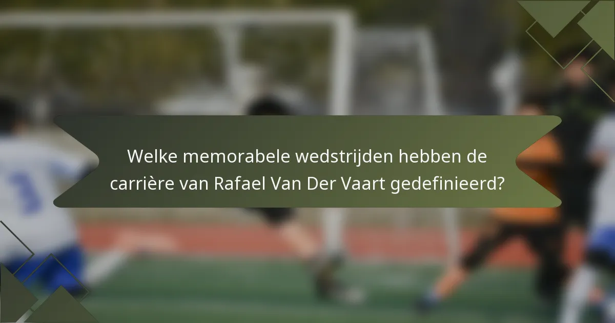 Welke memorabele wedstrijden hebben de carrière van Rafael Van Der Vaart gedefinieerd?