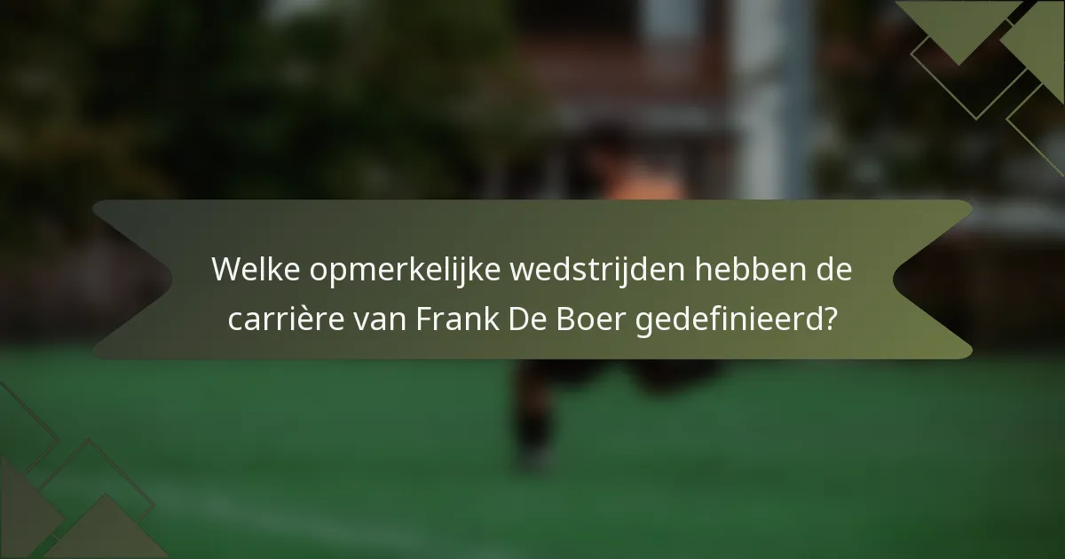 Welke opmerkelijke wedstrijden hebben de carrière van Frank De Boer gedefinieerd?