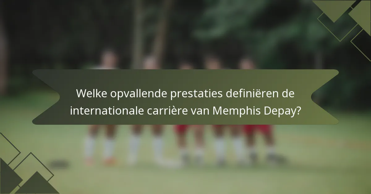 Welke opvallende prestaties definiëren de internationale carrière van Memphis Depay?