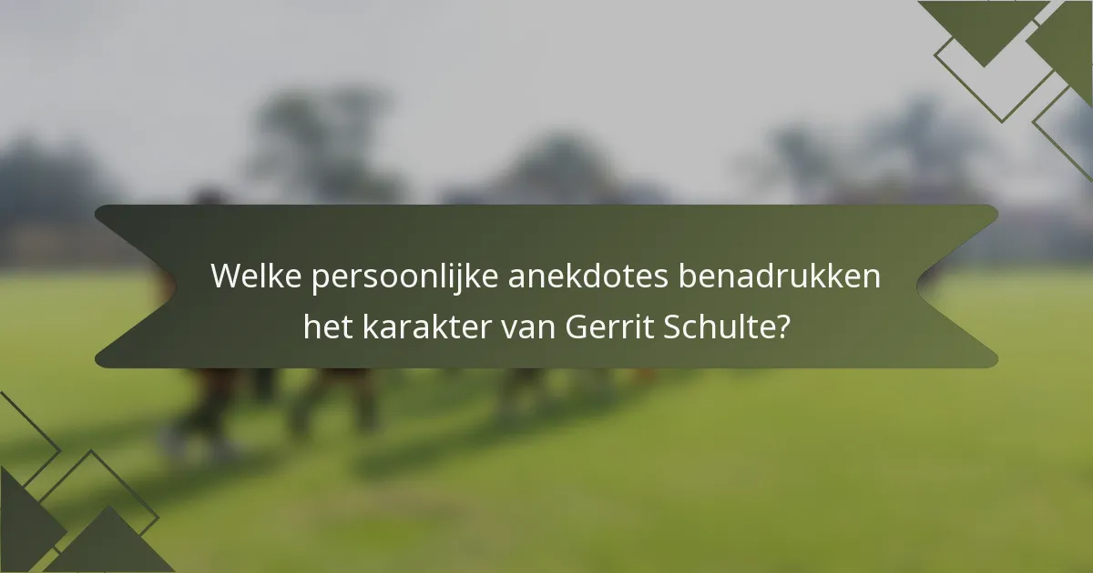 Welke persoonlijke anekdotes benadrukken het karakter van Gerrit Schulte?