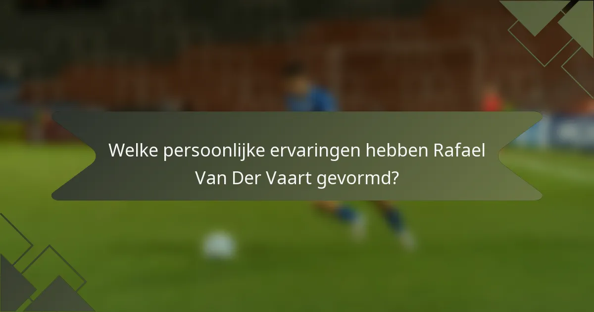 Welke persoonlijke ervaringen hebben Rafael Van Der Vaart gevormd?